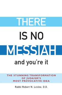 There Is No Messiah--And You're It: The Stunning Transformation of Judaism's Most Provocative Idea by Levine, Robert N.