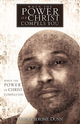 When the Power of Christ Compels You by Dunn, Dorsey Jerome