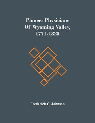 Pioneer Physicians Of Wyoming Valley, 1771-1825 by C. Johnson, Frederick