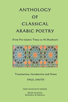 Anthology of Classical Arabic Poetry: From Pre-Islamic Times to Al-Shushtari by Smith, Paul