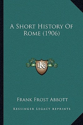 A Short History Of Rome (1906) by Abbott, Frank Frost