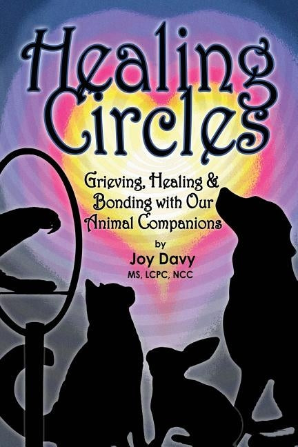 Healing Circles: Grieving, Healing and Bonding with Our Animal Companions by Davy, Joy