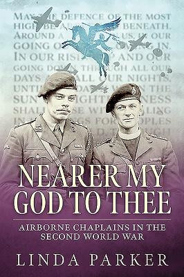 Nearer My God to Thee: Airborne Chaplains in the Second World War by Parker, Linda