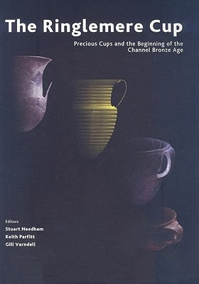 The Ringlemere Cup: Precious Cups and the Beginning of the Channel Bronze Age by Needham, Stuart P.