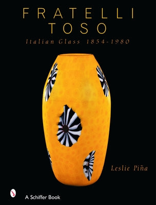Fratelli Toso: Italian Glass 1854-1980 by Piña, Leslie