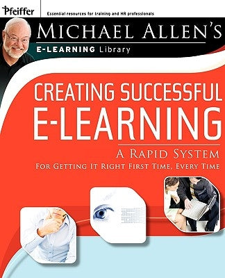 Creating Successful E-Learning: A Rapid System for Getting It Right First Time, Every Time by Allen, Michael W.