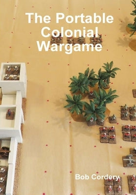 The Portable Colonial Wargame by Cordery, Bob