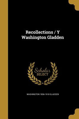 Recollections / Y Washington Gladden by Gladden, Washington 1836-1918