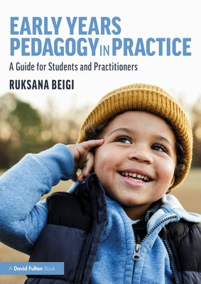 Early Years Pedagogy in Practice: A Guide for Students and Practitioners by Beigi, Ruksana
