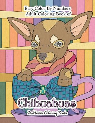 Easy Color By Numbers Adult Coloring Book of Chihuahuas: Chihuahua Color By Number Coloring Book for Adults for Stress Relief and Relaxation by Zenmaster Coloring Books