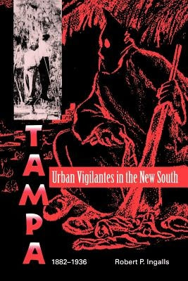 Urban Vigilantes in the New South: Tampa, 1882-1936 by Ingalls, Robert P.