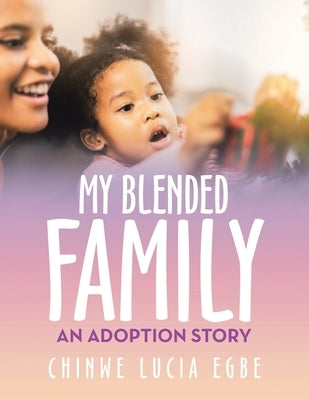 My Blended Family: An Adoption Story by Egbe, Chinwe Lucia