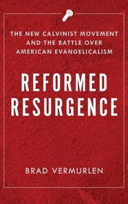 Reformed Resurgence: The New Calvinist Movement and the Battle Over American Evangelicalism by Vermurlen, Brad