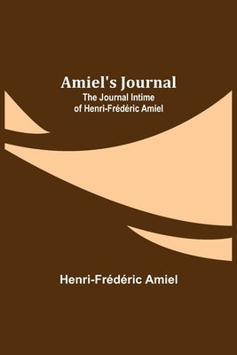 Amiel's Journal: The Journal Intime of Henri-Frédéric Amiel by Amiel, Henri-Frédéric