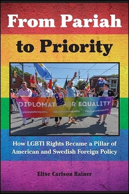From Pariah to Priority: How Lgbti Rights Became a Pillar of American and Swedish Foreign Policy by Rainer, Elise Carlson