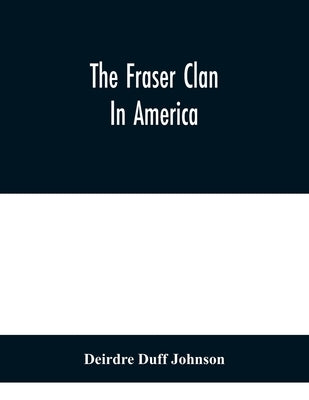 The Fraser Clan In America by Duff Johnson, Deirdre