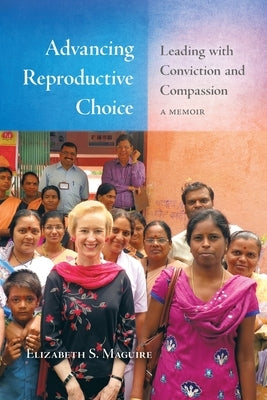 Advancing Reproductive Choice: Leading with Conviction and Compassion, a Memoir by Maguire, Elizabeth S.