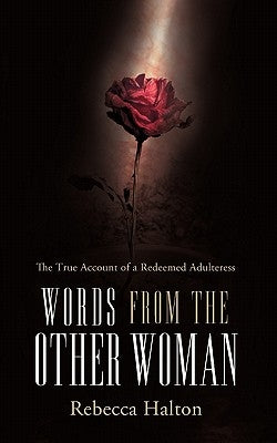 Words from the Other Woman: The True Account of a Redeemed Adulteress by Halton, Rebecca