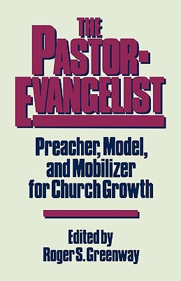 Pastor-Evangelist: Preacher, Model, and Mobilizer for Church Growth by Greenway, Roger