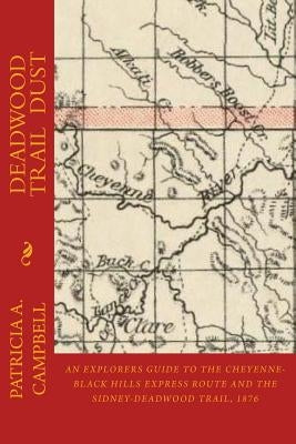 Deadwood Trail Dust: An Explorers Guide to the Cheyenne-Black Hills Express Route and the Sidney-Deadwood Trail, 1876 by Campbell, Patricia a.