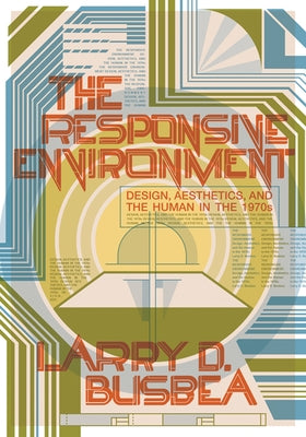 The Responsive Environment: Design, Aesthetics, and the Human in the 1970s by Busbea, Larry D.