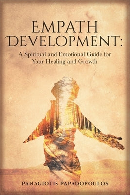 Empath Development: A Spiritual and Emotional Guide for Your Healing and Growth - A Complete Guide for Developing your Gift for Beginner - by Papadopoulos, Panagiotis