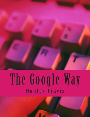The Google Way: How to Use Google to Do Everything! by Minute Help Guides
