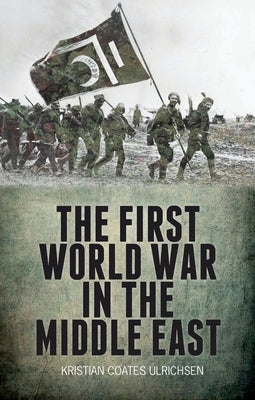 The First World War in the Middle East by Ulrichsen, Kristian Coates