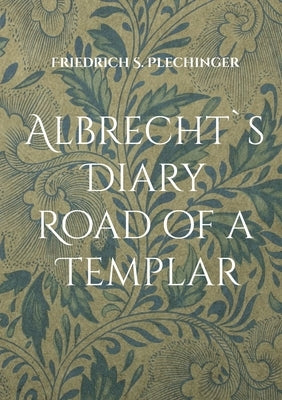Albrecht`s Diary: Road of a Templar by Plechinger, Friedrich S.