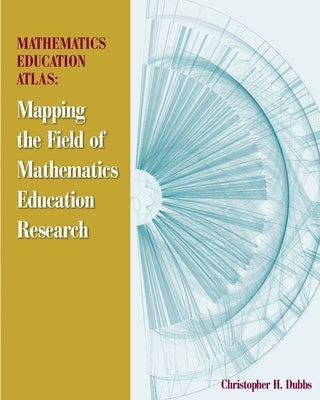 Mathematics Education Atlas: Mapping the Field of Mathematics Education Research by Dubbs, Christopher H.