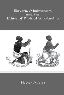 Slavery, Abolitionism, and the Ethics of Biblical Scholarship by Avalos, Hector