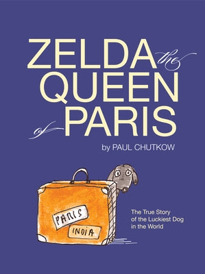 Zelda, the Queen of Paris: The True Story of the Luckiest Dog in the World by Chutkow, Paul