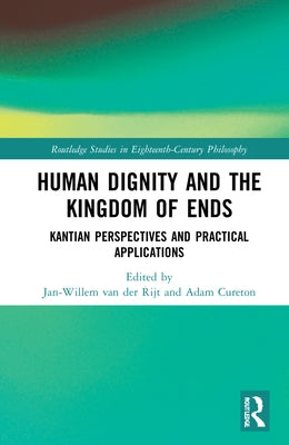 Human Dignity and the Kingdom of Ends: Kantian Perspectives and Practical Applications by Van Der Rijt, Jan-Willem