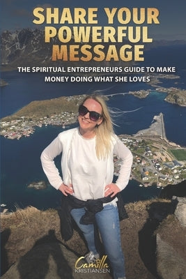 Share your powerful message!: The spiritual entrepreneurs guide to make money doing what she loves by Kristiansen, Camilla