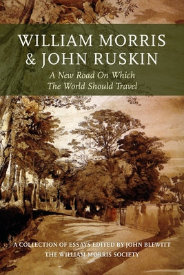 William Morris and John Ruskin: A New Road on Which the World Should Travel by Blewitt, John