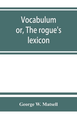 Vocabulum; or, The rogue's lexicon. Comp. from the most authentic sources by W. Matsell, George