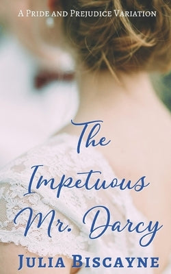 The Impetuous Mr. Darcy: A Pride and Prejudice Variation by Biscayne, Julia