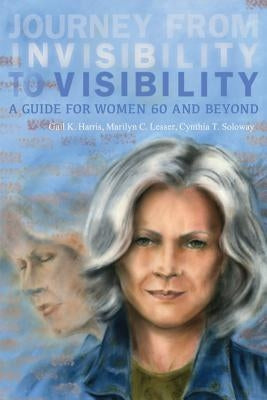 Journey from Invisibility to Visibility: A Guide for Women Sixty and Beyond by Harris, Gail K.