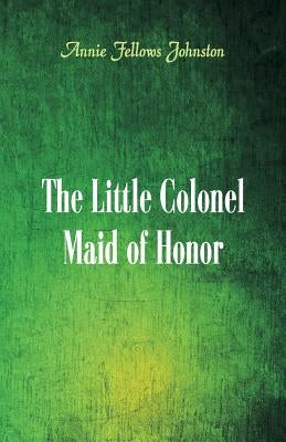 The Little Colonel: Maid of Honor by Johnston, Annie Fellows