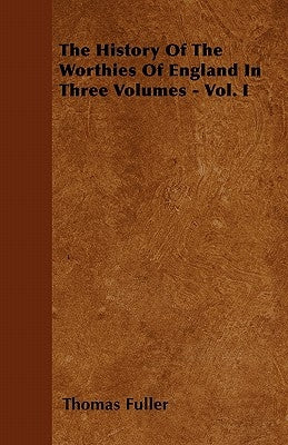 The History of the Worthies of England in Three Volumes - Vol. I by Fuller, Thomas