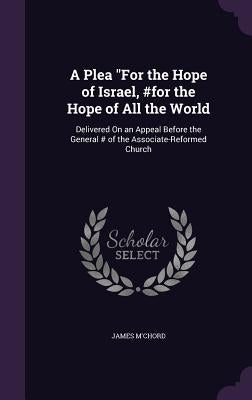 A Plea For the Hope of Israel, #for the Hope of All the World: Delivered On an Appeal Before the General # of the Associate-Reformed Church by M'Chord, James