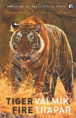Tiger Fire: 500 Years Of The Tiger In India by Thapar, Valmik