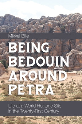 Being Bedouin Around Petra: Life at a World Heritage Site in the Twenty-First Century by Bille, Mikkel
