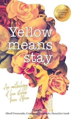 Yellow Means Stay: An anthology of love stories from Africa by Uwazuruike, Allwell
