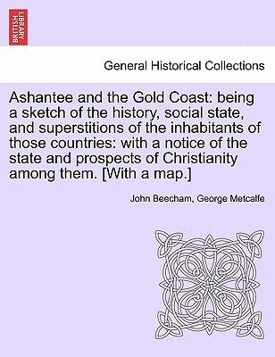 Ashantee and the Gold Coast: Being a Sketch of the History, Social State, and Superstitions of the Inhabitants of Those Countries: With a Notice of by Beecham, John