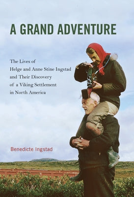 A Grand Adventure: The Lives of Helge and Anne Stine Ingstad and Their Discovery of a Viking Settlement in North America by Ingstad, Benedicte