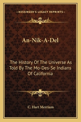 An-Nik-A-Del: The History Of The Universe As Told By The Mo-Des-Se Indians Of California by Merriam, C. Hart