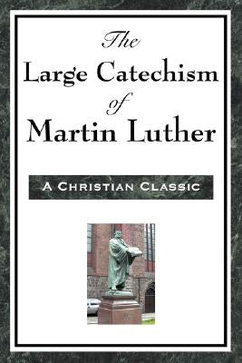 The Large Catechism of Martin Luther by Luther, Martin
