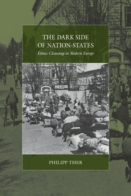 The Dark Side of Nation-States: Ethnic Cleansing in Modern Europe by Ther, Philipp