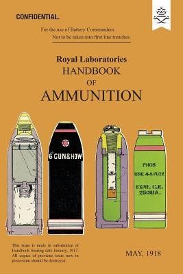 ROYAL LABORATORIES HANDBOOK OF AMMUNITION May 1918 by The Royal Laboratories Woolwich